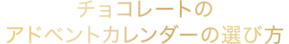 チョコレートの
アドベントカレンダーの選び方