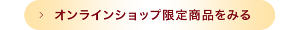 オンラインショップ限定商品を見る