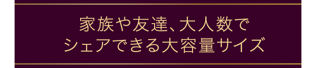 家族や友達、大人数でシェアできる大容量サイズ