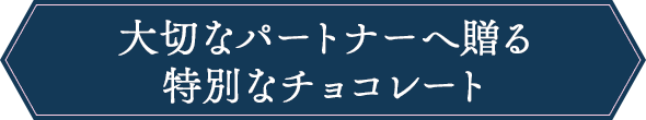大切なパートナーへ贈る特別なチョコレート
